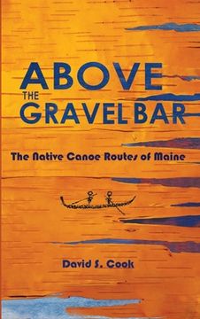 portada Above the Gravel Bar: The Native Canoe Routes of Maine (en Inglés)