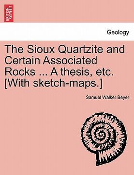 portada the sioux quartzite and certain associated rocks ... a thesis, etc. [with sketch-maps.] (en Inglés)