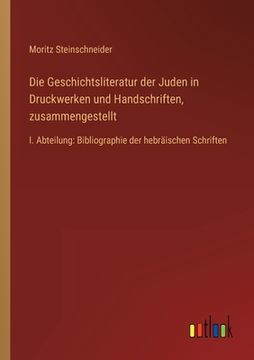 portada Die Geschichtsliteratur der Juden in Druckwerken und Handschriften, zusammengestellt: I. Abteilung: Bibliographie der hebräischen Schriften (in German)