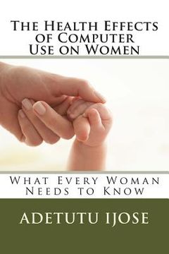 portada The Health Effects of Computer Use on Women: What Every Woman Needs to Know (en Inglés)