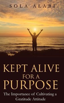 portada Kept Alive for a Purpose: The Importance of Cultivating a Gratitude Attitude (en Inglés)