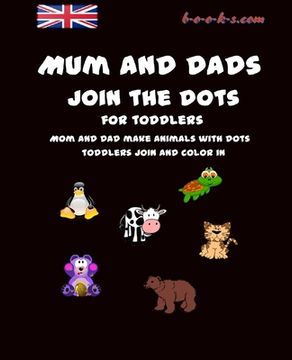 portada Mum and Dads join the dots for toddlers: Mom and dads make animals with dots, toddlers join and colour in (in English)
