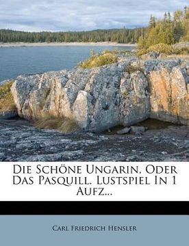 portada Die Schöne Ungarin, Oder Das Pasquill. Lustspiel in 1 Aufz... (in German)