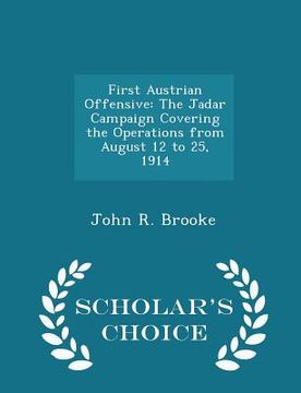 portada First Austrian Offensive: The Jadar Campaign Covering the Operations from August 12 to 25, 1914 - Scholar's Choice Edition (en Inglés)