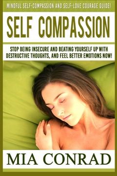 portada Self-Compassion: Mindful Self-Compassion And Self-Love Courage Guide! Stop Being Insecure And Beating Yourself Up With Destructive Thoughts, And Feel Better Emotions NOW!