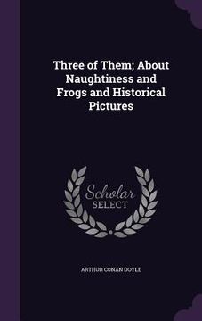 portada Three of Them; About Naughtiness and Frogs and Historical Pictures (en Inglés)