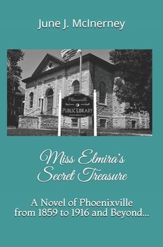portada Miss Elmira's Secret Treasure: A Novel of Phoenixville from 1859 to 1916 and Beyond... (in English)