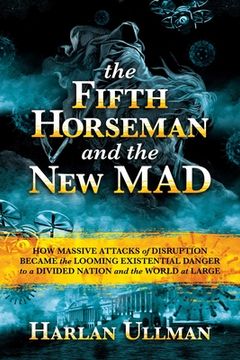 portada The Fifth Horseman and the New Mad: How Massive Attacks of Disruption Became the Looming Existential Danger to a Divided Nation and the World at Large (en Inglés)