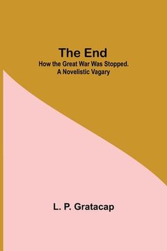 portada The End; How The Great War Was Stopped. A Novelistic Vagary (en Inglés)