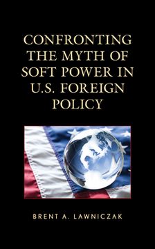 portada Confronting the Myth of Soft Power in U.S. Foreign Policy (en Inglés)