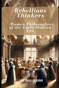Rebellious Thinkers: Women Philosophers of the Early Modern Era (en Inglés)