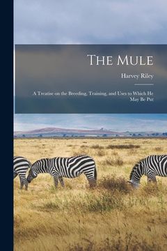 portada The Mule: A Treatise on the Breeding, Training, and Uses to Which He May Be Put (in English)