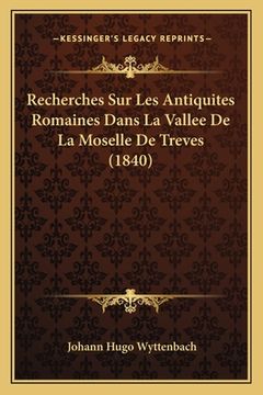 portada Recherches Sur Les Antiquites Romaines Dans La Vallee De La Moselle De Treves (1840) (en Francés)