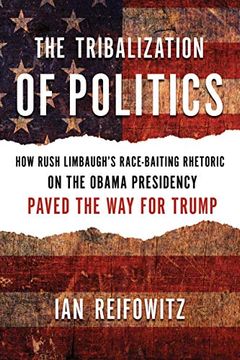 portada The Tribalization of Politics: How Rush Limbaugh's Race-Baiting Rhetoric on the Obama Presidency Paved the way for Trump (en Inglés)