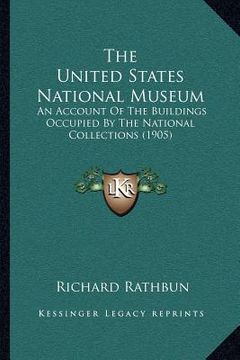 portada the united states national museum the united states national museum: an account of the buildings occupied by the national collectan account of the bui (en Inglés)