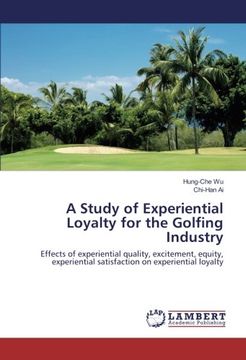 portada A Study of Experiential Loyalty for the Golfing Industry: Effects of experiential quality, excitement, equity, experiential satisfaction on experiential loyalty