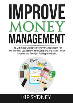 portada Improve Money Management: The Ultimate Guide to Money Management for Millenials, Learn How You Can Save and Invest Your Money and Prevent Fallin (en Inglés)