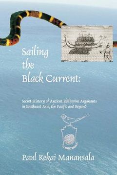 portada Sailing the Black Current: Secret History of Ancient Philippine Argonauts in Southeast Asia, the Pacific and Beyond (en Inglés)