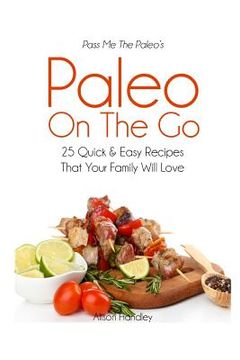 portada Pass Me The Paleo's Paleo On The Go: 25 Quick and Easy Recipes That Your Family Will Love! (en Inglés)