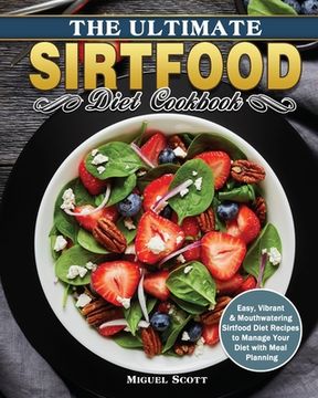 portada The Ultimate Sirtfood Diet Cookbook: Easy, Vibrant & Mouthwatering Sirtfood Diet Recipes to Manage Your Diet with Meal Planning (en Inglés)