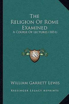 portada the religion of rome examined: a course of lectures (1851) (en Inglés)