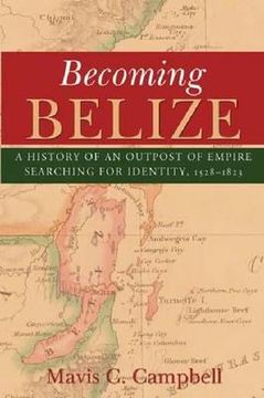 portada Becoming Belize: A Hisory of an Outpost of Empire Searching for Identity, 1528-1823 (in English)