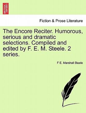 portada the encore reciter. humorous, serious and dramatic selections. compiled and edited by f. e. m. steele. 2 series. (en Inglés)