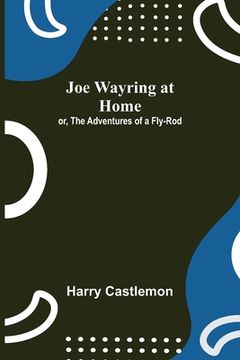 portada Joe Wayring at Home; or, The Adventures of a Fly-Rod (en Inglés)