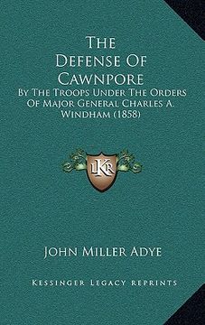 portada the defense of cawnpore: by the troops under the orders of major general charles a. windham (1858)