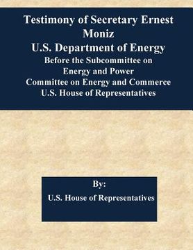 portada Testimony of Secretary Ernest Moniz U.S. Department of Energy Before the Subcommittee on Energy and Power Committee on Energy and Commerce U.S. House (in English)