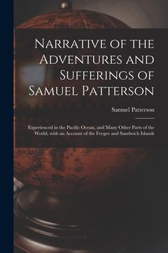 portada Narrative of the Adventures and Sufferings of Samuel Patterson [microform]: Experienced in the Pacific Ocean, and Many Other Parts of the World, With (en Inglés)