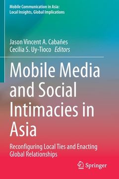 portada Mobile Media and Social Intimacies in Asia: Reconfiguring Local Ties and Enacting Global Relationships