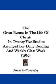 portada the great events in the life of christ: in twenty-five studies arranged for daily reading and weekly class work (1910) (in English)