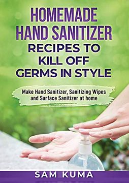 portada Homemade Hand Sanitizer Recipes to Kill off Germs in Style: Make Hand Sanitizer, Sanitizing Wipes and Surface Sanitizer at Home (in English)