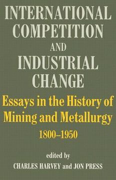 portada international competition and industrial change: essays in the history of mining and metallurgy, 1800-1950 (en Inglés)