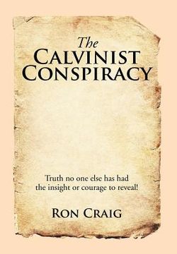 portada The Calvinist Conspiracy: Truth No One Else Has Had the Insight or Courage to Reveal! (en Inglés)