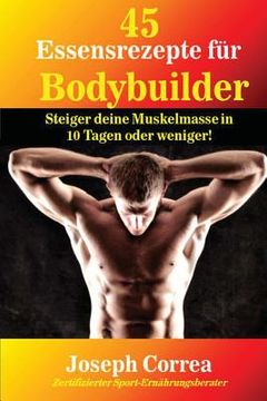 portada 45 Essensrezepte fur Bodybuilder: Steiger deine Muskelmasse in 10 Tagen oder weniger! (en Alemán)