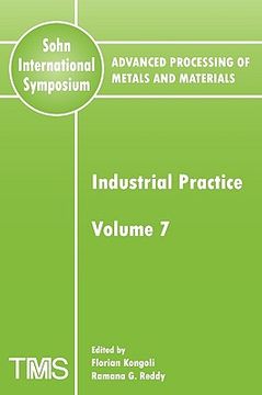 portada advanced processing of metals and materials (sohn international symposium), volume 7, industrial practice