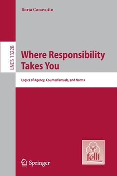 portada Where Responsibility Takes You: Logics of Agency, Counterfactuals, and Norms (en Inglés)