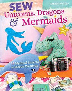portada Sew Unicorns, Dragons & Mermaids, What Fun! 14 Mythical Projects to Inspire Creativity (en Inglés)