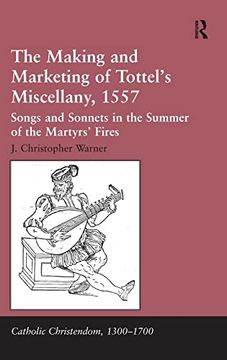 portada The Making and Marketing of Tottel’S Miscellany, 1557: Songs and Sonnets in the Summer of the Martyrs’ Fires (Catholic Christendom, 1300-1700)