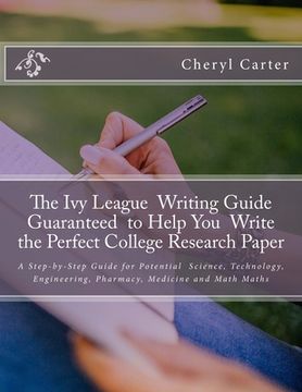 portada The Ivy League Writing Guide Guaranteed to Help You Write the Perfect College Research Paper: A Step-by-Step Guide for Potential Science, Technology,
