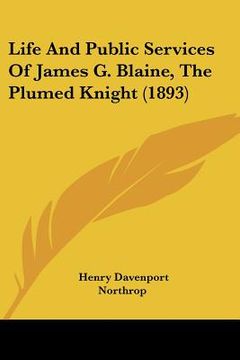 portada life and public services of james g. blaine, the plumed knight (1893) (in English)