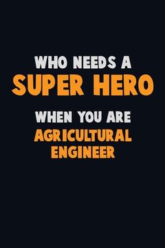 portada Who Need A SUPER HERO, When You Are Agricultural Engineer: 6X9 Career Pride 120 pages Writing Notebooks (in English)