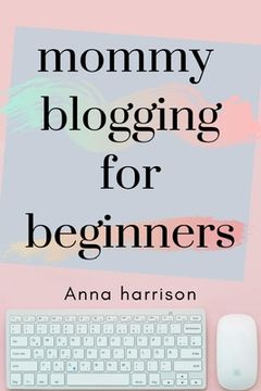 portada Mommy Blogging For Beginners: A beginners blueprint to starting and monetizing a blog for mom's (en Inglés)