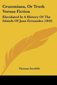 portada crusoniana, or truth versus fiction: elucidated in a history of the islands of juan fernandez (1843) (en Inglés)