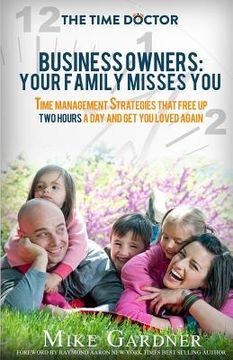 portada Business Owners: Your Family Misses You: Time Management Strategies That Free Up Two Hours A Day And Get You Loved Again (en Inglés)