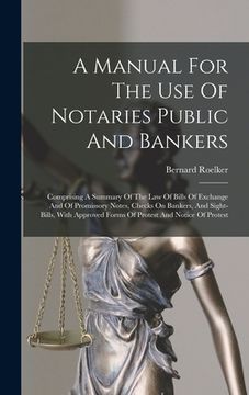 portada A Manual For The Use Of Notaries Public And Bankers: Comprising A Summary Of The Law Of Bills Of Exchange And Of Promissory Notes, Checks On Bankers, (en Inglés)