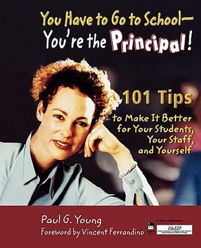 portada you have to go to school - you're the principal!: 101 tips to make it better for your students, your staff, and yourself (in English)