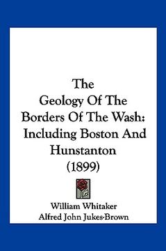 portada the geology of the borders of the wash: including boston and hunstanton (1899) (en Inglés)